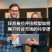 球员身价评估模型如何揭开转会市场的科学逻辑？