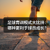 足球青训模式大比拼：哪种更利于球员成长？