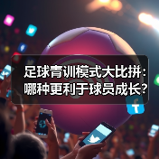 足球青训模式大比拼:哪种更利于球员成长?(图4) 足球青训模式大比拼:哪种更利于球员成长?(图4)