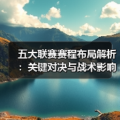 五大联赛赛程布局解析:关键对决与战术影响(图4) 五大联赛赛程布局解析:关键对决与战术影响(图4)
