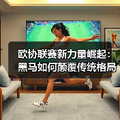 欧协联赛新力量崛起:黑马如何颠覆传统格局?(图2) 欧协联赛新力量崛起:黑马如何颠覆传统格局?(图2)
