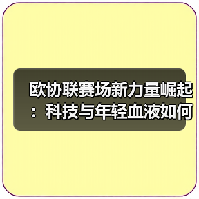欧协联赛场新力量崛起:科技与年轻血液如何颠覆传统格局?(图3) 欧协联赛场新力量崛起:科技与年轻血液如何颠覆传统格局?(图3)