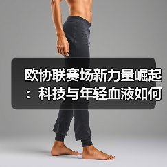 欧协联赛场新力量崛起:科技与年轻血液如何颠覆传统格局?(图4) 欧协联赛场新力量崛起:科技与年轻血液如何颠覆传统格局?(图4)