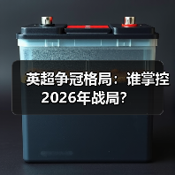 英超争冠格局：谁掌控2026年战局？
