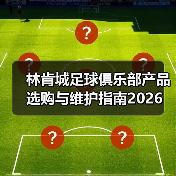 林肯城足球俱乐部产品选购与维护指南2026(图2) 林肯城足球俱乐部产品选购与维护指南2026(图2)