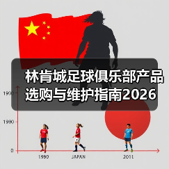 林肯城足球俱乐部产品选购与维护指南2026(图4) 林肯城足球俱乐部产品选购与维护指南2026(图4)
