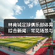 林肯城足球俱乐部体育综合新闻：常见场景与选择要点（图3）