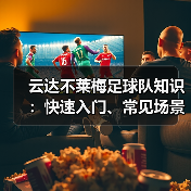 云达不莱梅足球队知识:快速入门、常见场景与选择要点(图4) 云达不莱梅足球队知识:快速入门、常见场景与选择要点(图4)